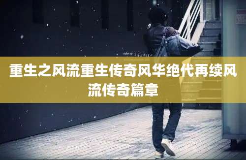 重生之风流重生传奇风华绝代再续风流传奇篇章