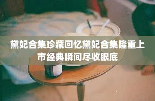 黛妃合集珍藏回忆黛妃合集隆重上市经典瞬间尽收眼底