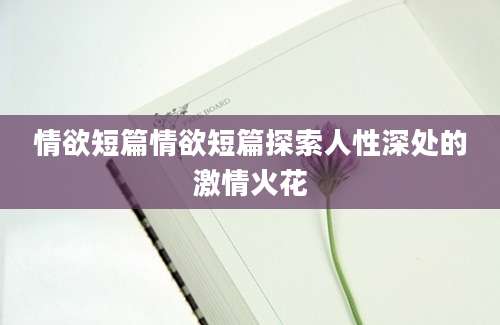 情欲短篇情欲短篇探索人性深处的激情火花