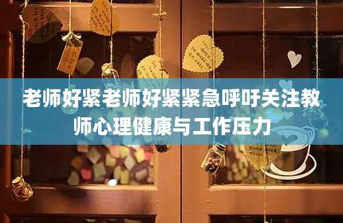 老师好紧老师好紧紧急呼吁关注教师心理健康与工作压力