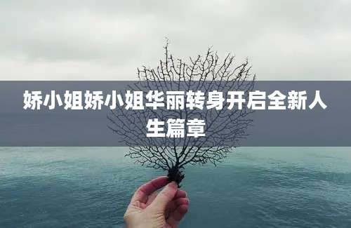 娇小姐娇小姐华丽转身开启全新人生篇章