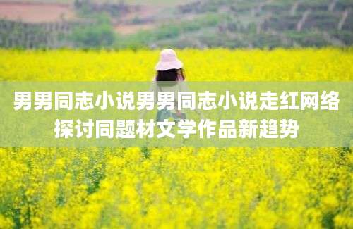男男同志小说男男同志小说走红网络探讨同题材文学作品新趋势