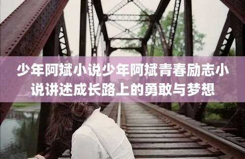 少年阿斌小说少年阿斌青春励志小说讲述成长路上的勇敢与梦想