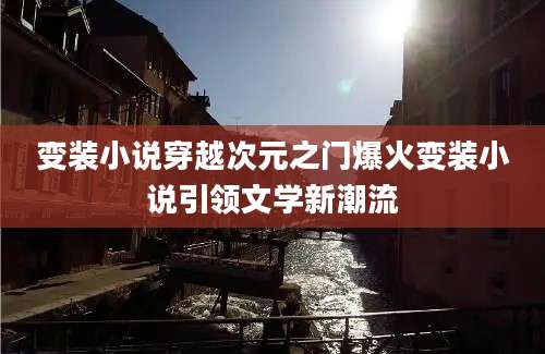变装小说穿越次元之门爆火变装小说引领文学新潮流