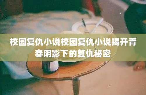 校园复仇小说校园复仇小说揭开青春阴影下的复仇秘密