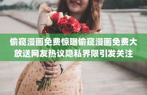 偷窥漫画免费惊曝偷窥漫画免费大放送网友热议隐私界限引发关注