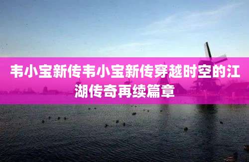 韦小宝新传韦小宝新传穿越时空的江湖传奇再续篇章