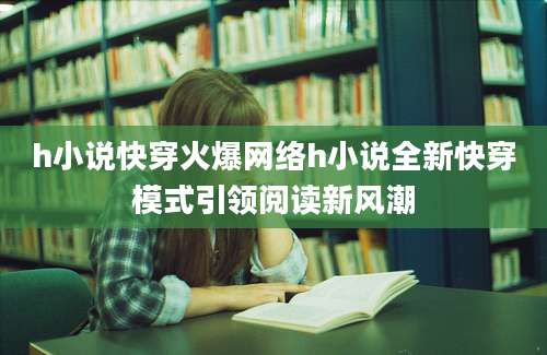 h小说快穿火爆网络h小说全新快穿模式引领阅读新风潮