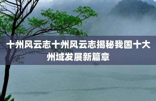 十州风云志十州风云志揭秘我国十大州域发展新篇章