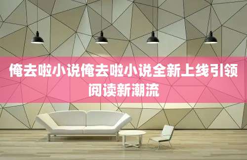 俺去啦小说俺去啦小说全新上线引领阅读新潮流