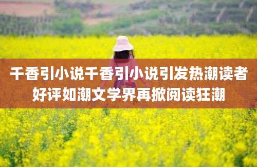 千香引小说千香引小说引发热潮读者好评如潮文学界再掀阅读狂潮