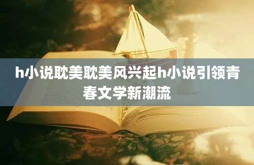 h小说耽美耽美风兴起h小说引领青春文学新潮流