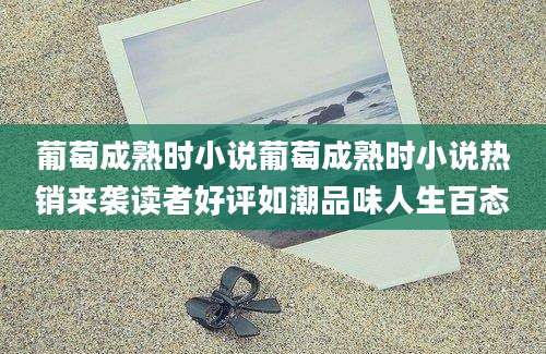 葡萄成熟时小说葡萄成熟时小说热销来袭读者好评如潮品味人生百态
