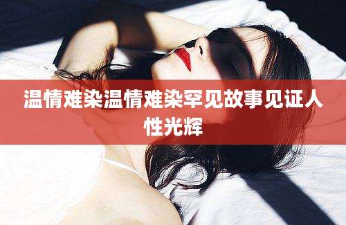 温情难染温情难染罕见故事见证人性光辉