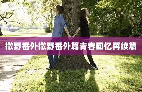 撒野番外撒野番外篇青春回忆再续篇