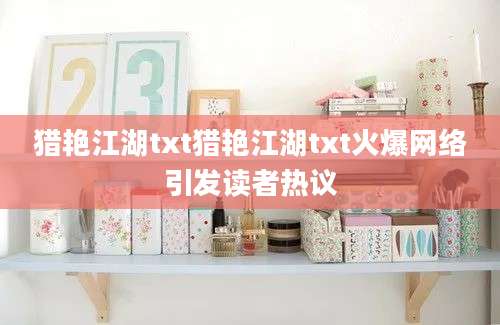 猎艳江湖txt猎艳江湖txt火爆网络引发读者热议