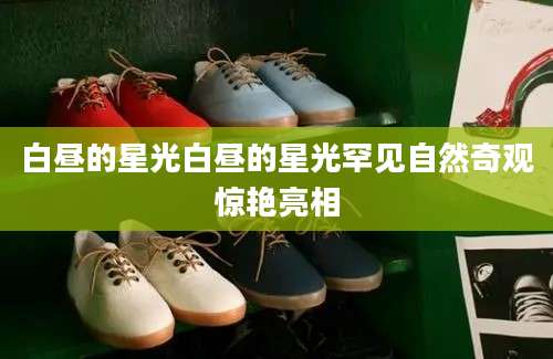 白昼的星光白昼的星光罕见自然奇观惊艳亮相