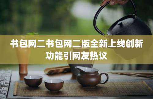 书包网二书包网二版全新上线创新功能引网友热议