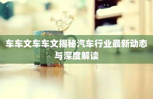 车车文车车文揭秘汽车行业最新动态与深度解读