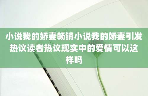 小说我的娇妻畅销小说我的娇妻引发热议读者热议现实中的爱情可以这样吗