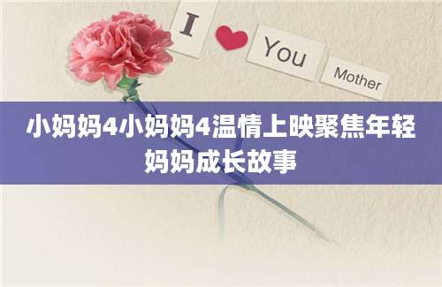 小妈妈4小妈妈4温情上映聚焦年轻妈妈成长故事