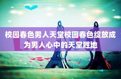 校园春色男人天堂校园春色绽放成为男人心中的天堂胜地