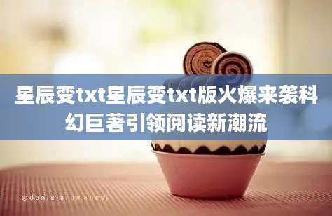 星辰变txt星辰变txt版火爆来袭科幻巨著引领阅读新潮流