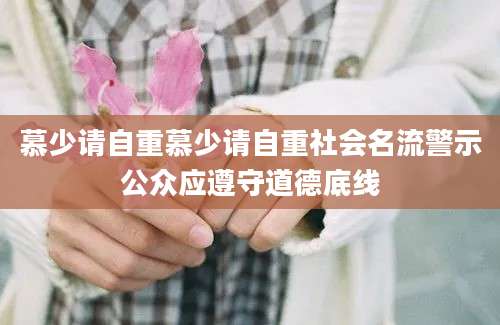 慕少请自重慕少请自重社会名流警示公众应遵守道德底线