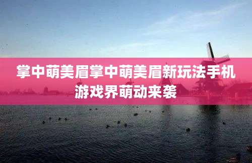 掌中萌美眉掌中萌美眉新玩法手机游戏界萌动来袭