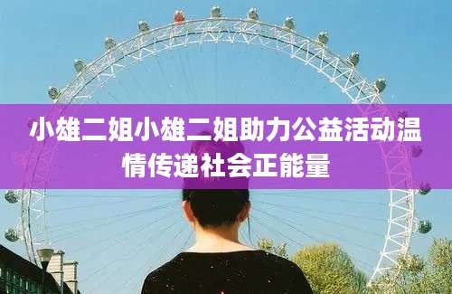 小雄二姐小雄二姐助力公益活动温情传递社会正能量