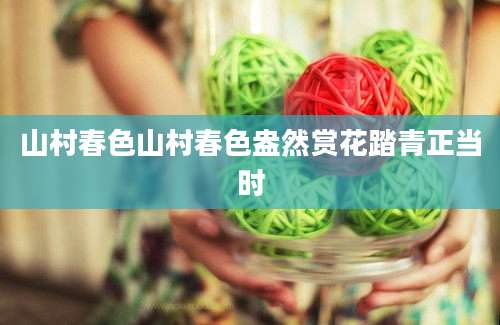 山村春色山村春色盎然赏花踏青正当时