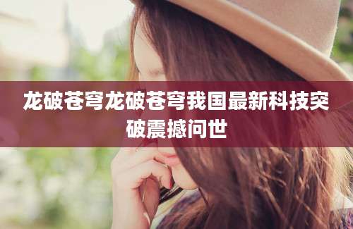 龙破苍穹龙破苍穹我国最新科技突破震撼问世