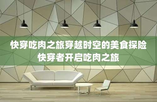 快穿吃肉之旅穿越时空的美食探险快穿者开启吃肉之旅