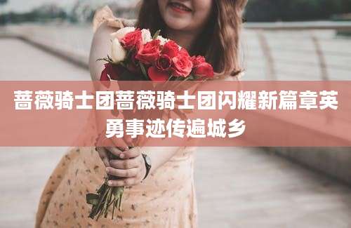 蔷薇骑士团蔷薇骑士团闪耀新篇章英勇事迹传遍城乡
