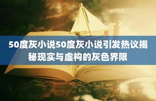 50度灰小说50度灰小说引发热议揭秘现实与虚构的灰色界限