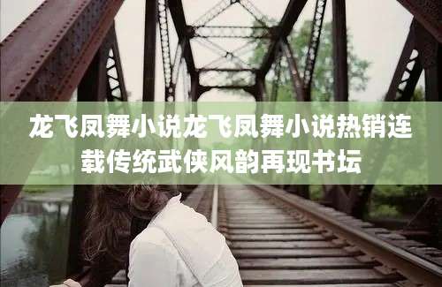 龙飞凤舞小说龙飞凤舞小说热销连载传统武侠风韵再现书坛