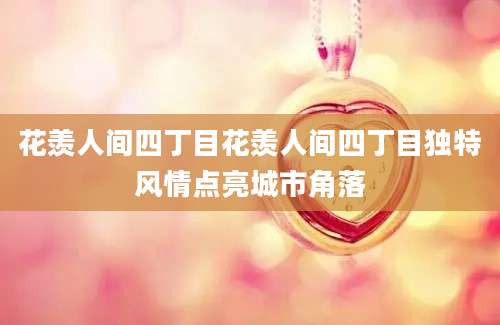 花羡人间四丁目花羡人间四丁目独特风情点亮城市角落