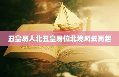 丑皇易人北丑皇易位北境风云再起