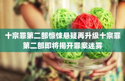 十宗罪第二部惊悚悬疑再升级十宗罪第二部即将揭开罪案迷雾