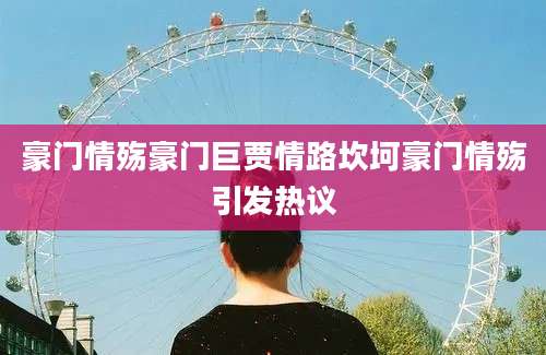 豪门情殇豪门巨贾情路坎坷豪门情殇引发热议
