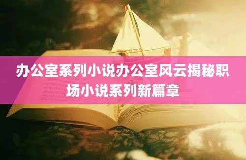 办公室系列小说办公室风云揭秘职场小说系列新篇章