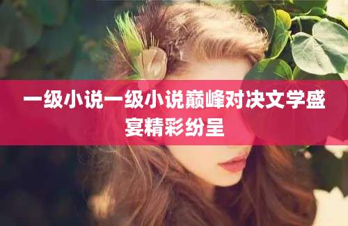 一级小说一级小说巅峰对决文学盛宴精彩纷呈