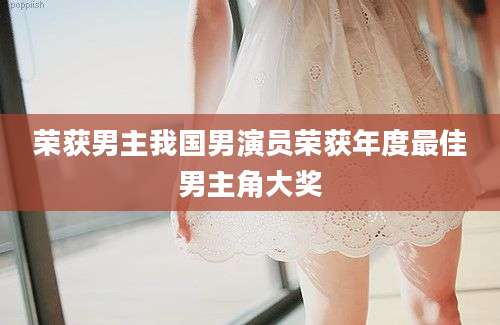 荣获男主我国男演员荣获年度最佳男主角大奖