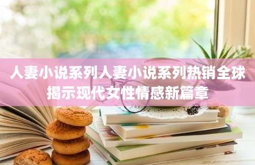 人妻小说系列人妻小说系列热销全球揭示现代女性情感新篇章