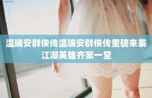 温瑞安群侠传温瑞安群侠传重磅来袭江湖英雄齐聚一堂