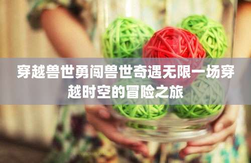 穿越兽世勇闯兽世奇遇无限一场穿越时空的冒险之旅