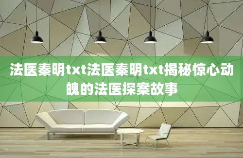 法医秦明txt法医秦明txt揭秘惊心动魄的法医探案故事