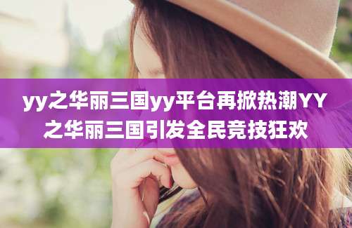 yy之华丽三国yy平台再掀热潮YY之华丽三国引发全民竞技狂欢