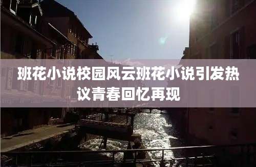 班花小说校园风云班花小说引发热议青春回忆再现