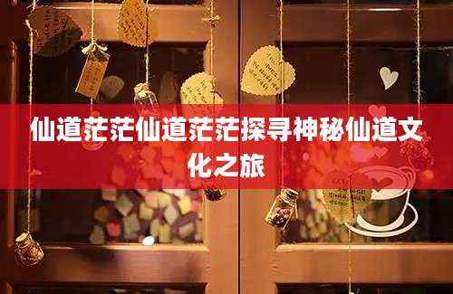 仙道茫茫仙道茫茫探寻神秘仙道文化之旅